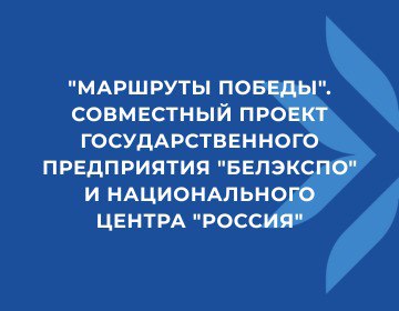 Первые «МАРШРУТЫ ПОБЕДЫ» государственного предприятия «БелЭкспо» и Национального центра «Россия» запустят в мае 2025 года